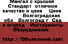 Мангал с крышей «Стандарт» отличное качество и цена! › Цена ­ 20 760 - Волгоградская обл., Волгоград г. Сад и огород » Инструменты. Оборудование   